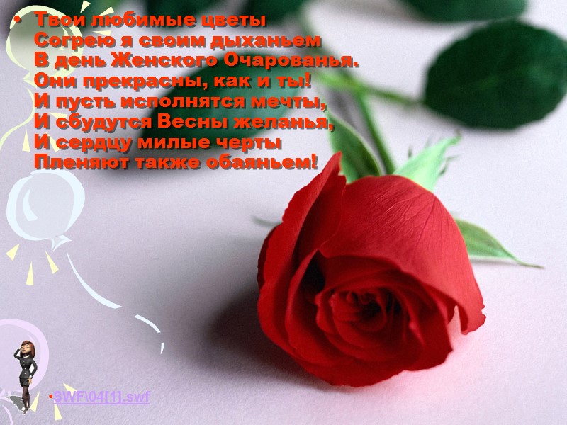 Твои любимые цветы  Согрею я своим дыханьем  В день Женского Очарованья. 